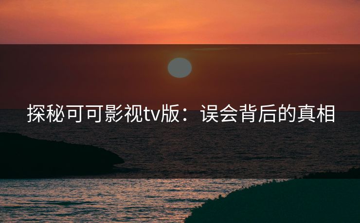 探秘可可影视tv版：误会背后的真相